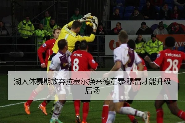 湖人休赛期放弃拉塞尔换来德章泰·穆雷才能升级后场